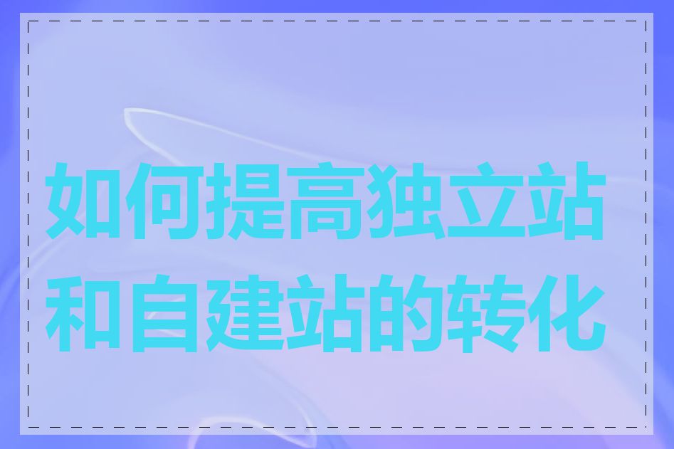 如何提高独立站和自建站的转化率