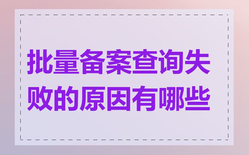 批量备案查询失败的原因有哪些