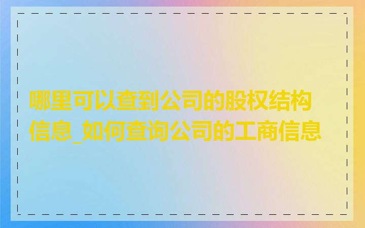 哪里可以查到公司的股权结构信息_如何查询公司的工商信息