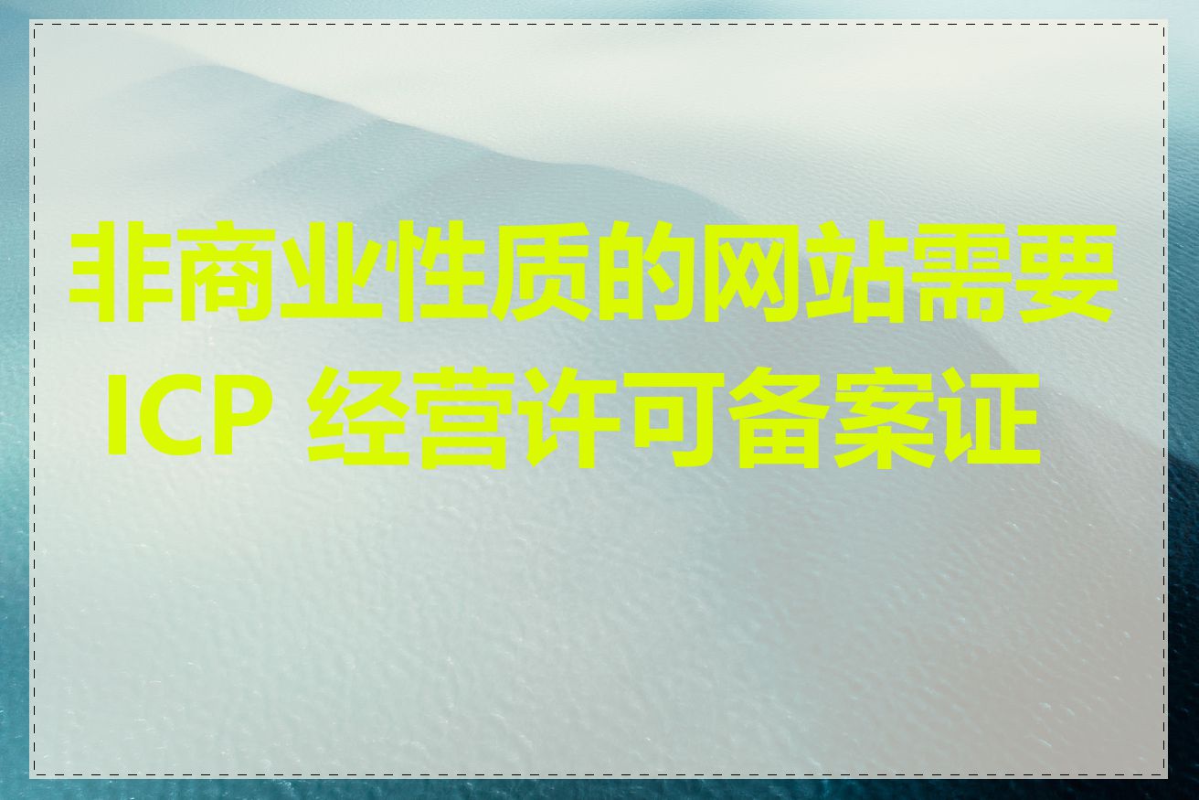 非商业性质的网站需要 ICP 经营许可备案证吗