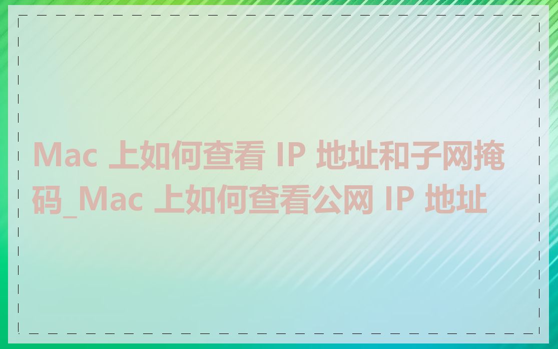 Mac 上如何查看 IP 地址和子网掩码_Mac 上如何查看公网 IP 地址