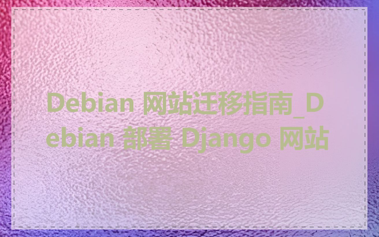 Debian 网站迁移指南_Debian 部署 Django 网站