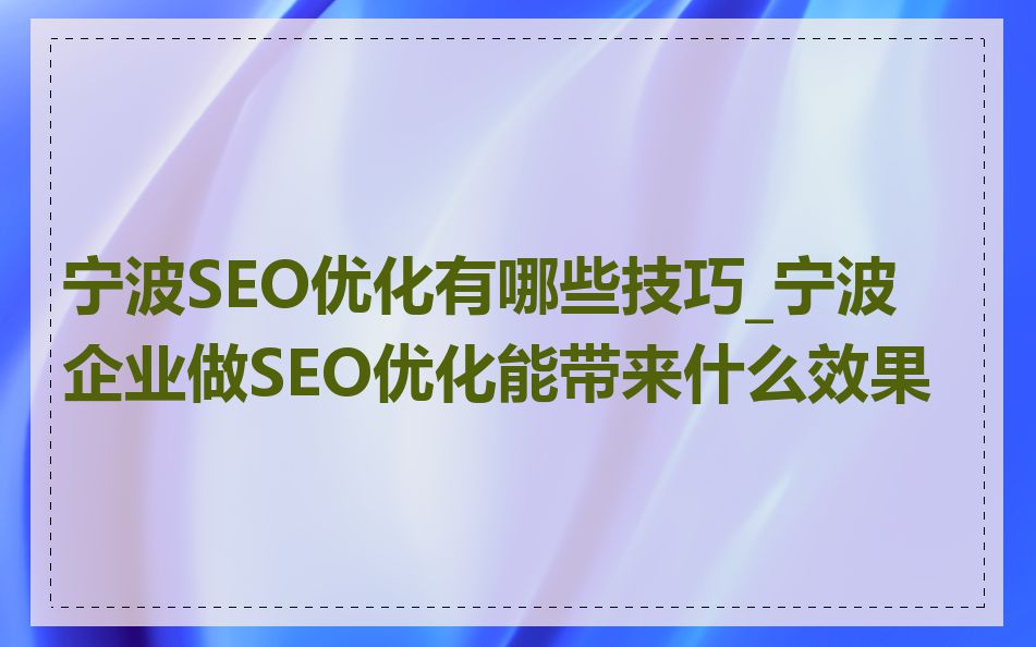 宁波SEO优化有哪些技巧_宁波企业做SEO优化能带来什么效果
