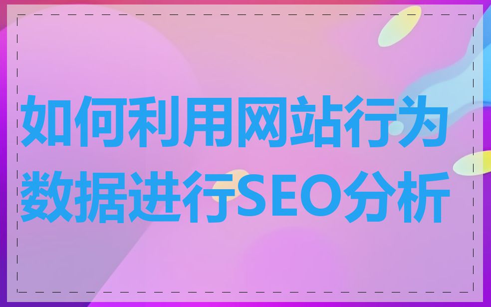 如何利用网站行为数据进行SEO分析