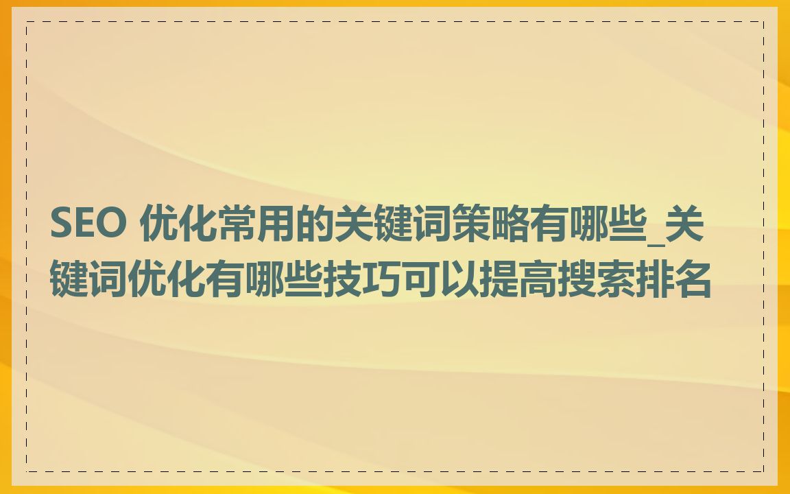 SEO 优化常用的关键词策略有哪些_关键词优化有哪些技巧可以提高搜索排名