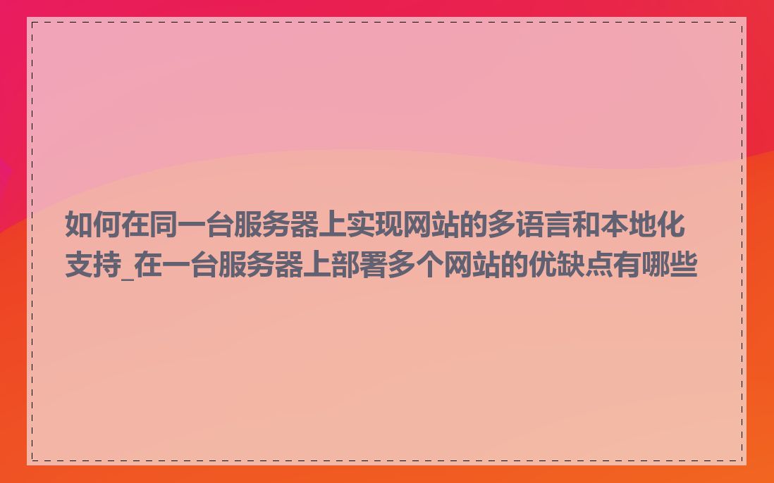 如何在同一台服务器上实现网站的多语言和本地化支持_在一台服务器上部署多个网站的优缺点有哪些