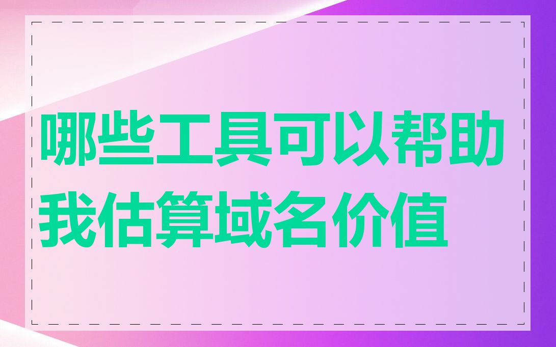 哪些工具可以帮助我估算域名价值