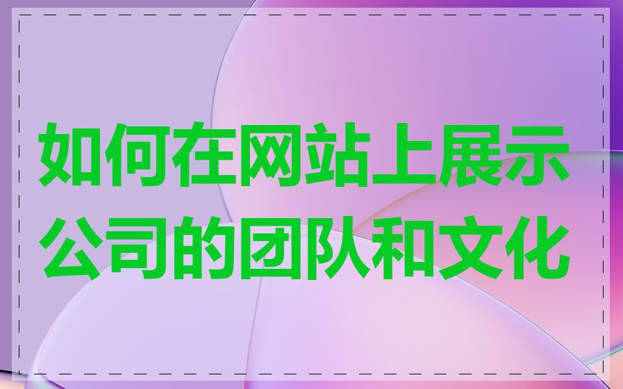 如何在网站上展示公司的团队和文化