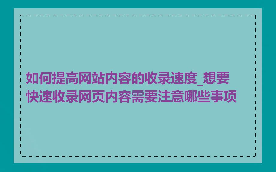 如何提高网站内容的收录速度_想要快速收录网页内容需要注意哪些事项