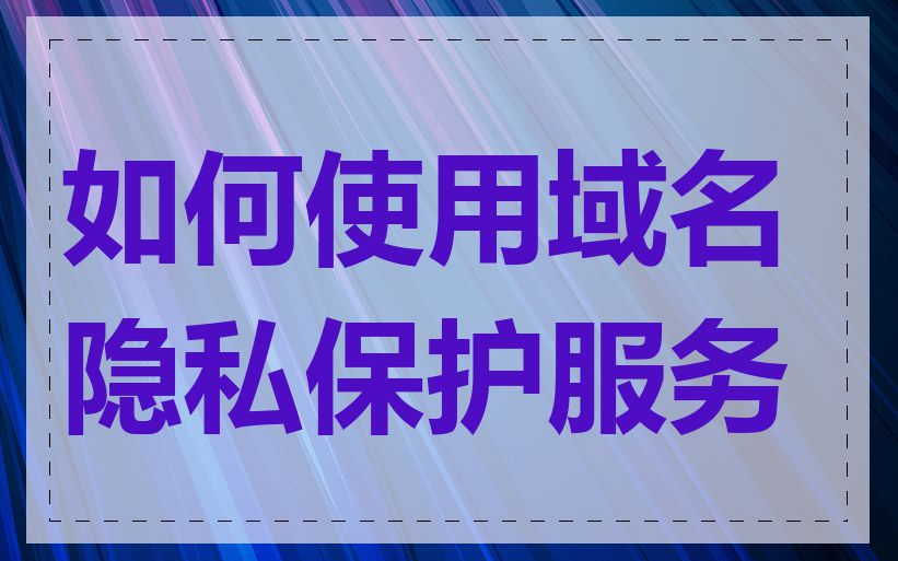 如何使用域名隐私保护服务