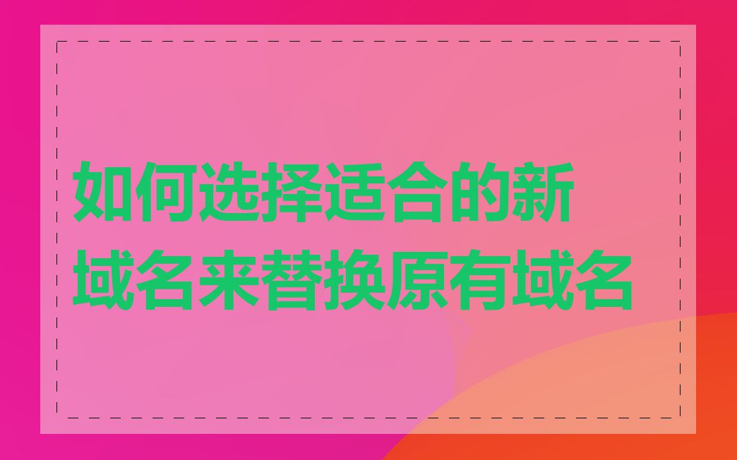 如何选择适合的新域名来替换原有域名