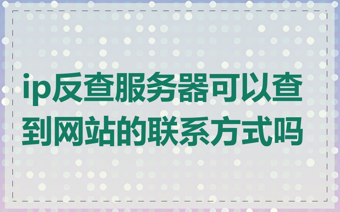 ip反查服务器可以查到网站的联系方式吗