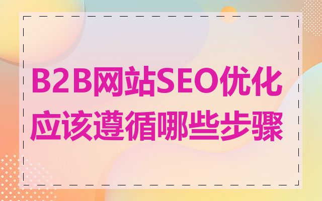 B2B网站SEO优化应该遵循哪些步骤
