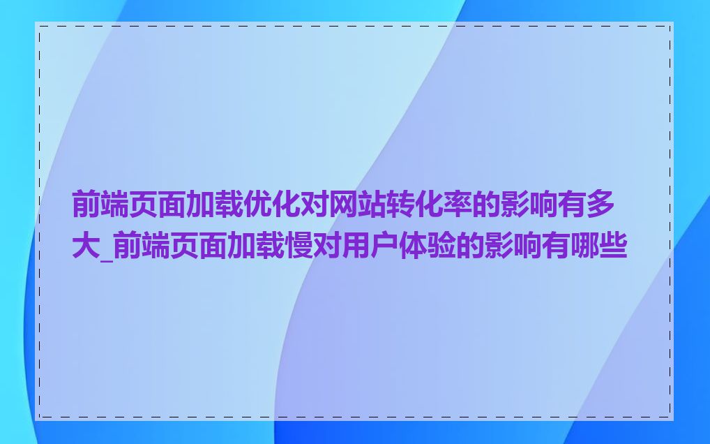 前端页面加载优化对网站转化率的影响有多大_前端页面加载慢对用户体验的影响有哪些