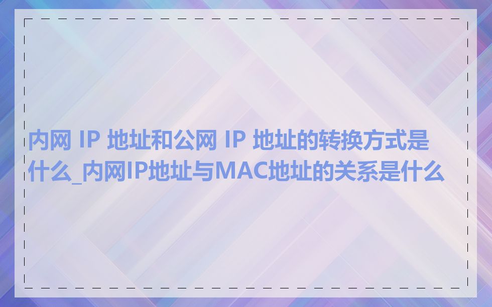 内网 IP 地址和公网 IP 地址的转换方式是什么_内网IP地址与MAC地址的关系是什么