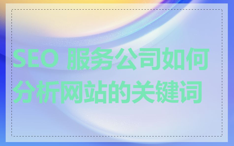 SEO 服务公司如何分析网站的关键词