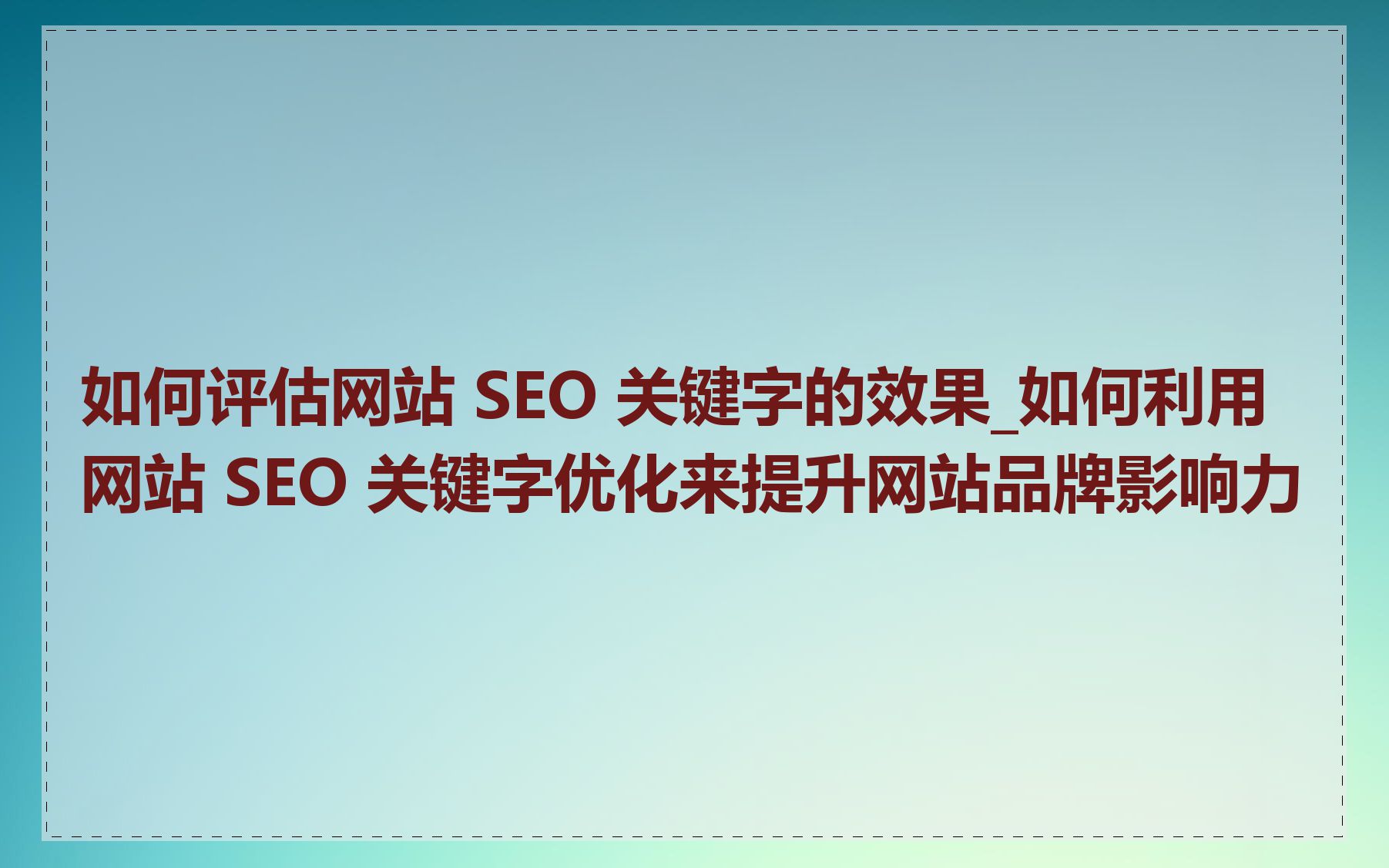 如何评估网站 SEO 关键字的效果_如何利用网站 SEO 关键字优化来提升网站品牌影响力