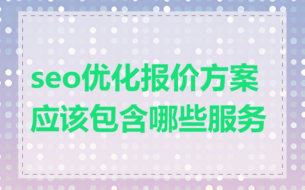 seo优化报价方案应该包含哪些服务