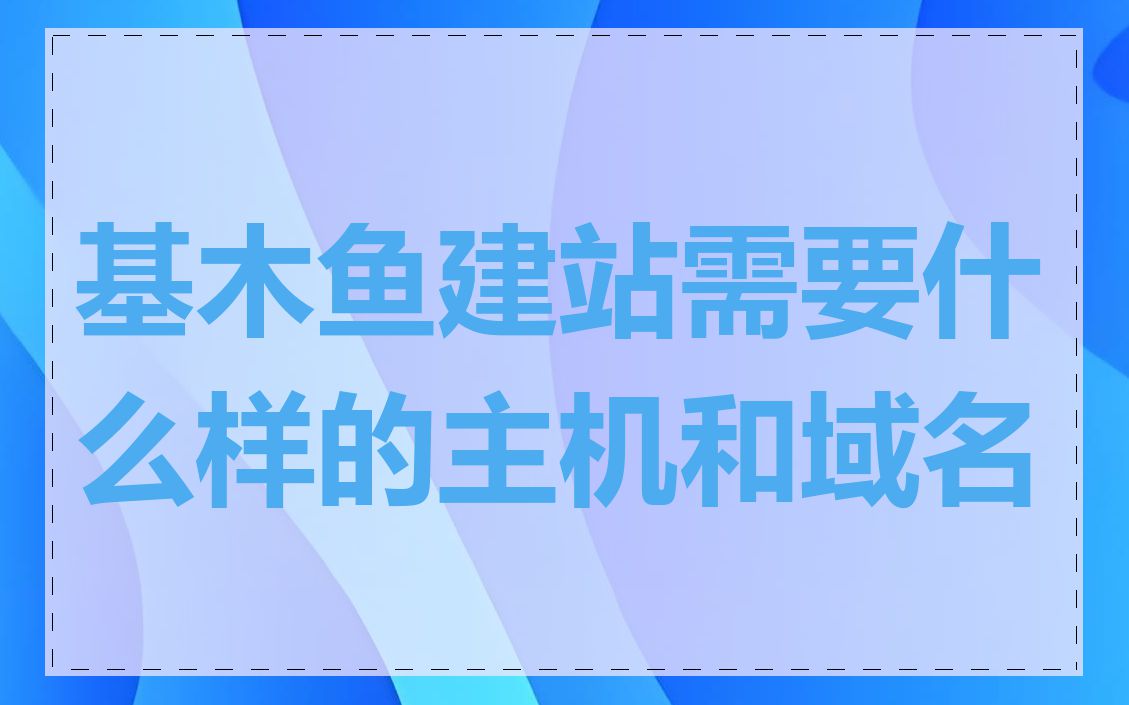 基木鱼建站需要什么样的主机和域名