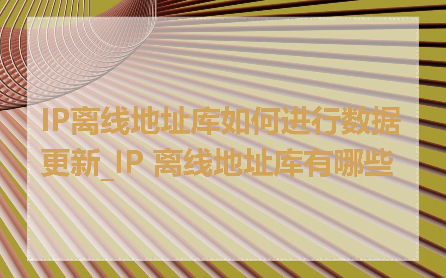 IP离线地址库如何进行数据更新_IP 离线地址库有哪些