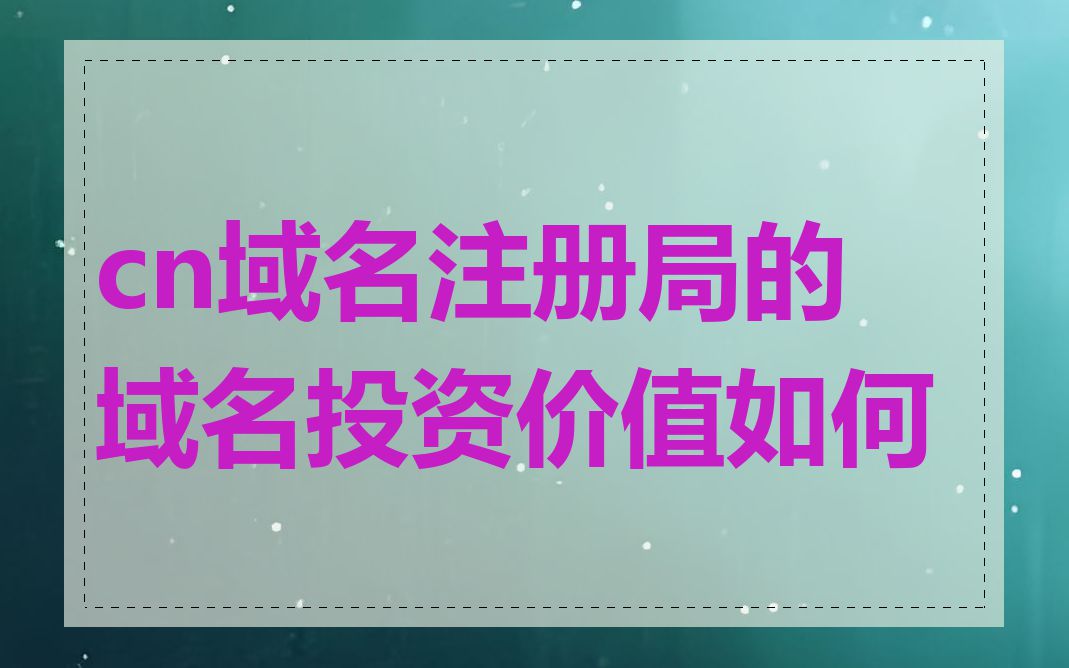cn域名注册局的域名投资价值如何