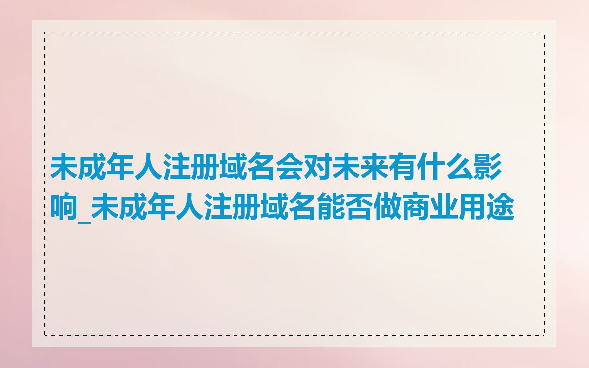 未成年人注册域名会对未来有什么影响_未成年人注册域名能否做商业用途
