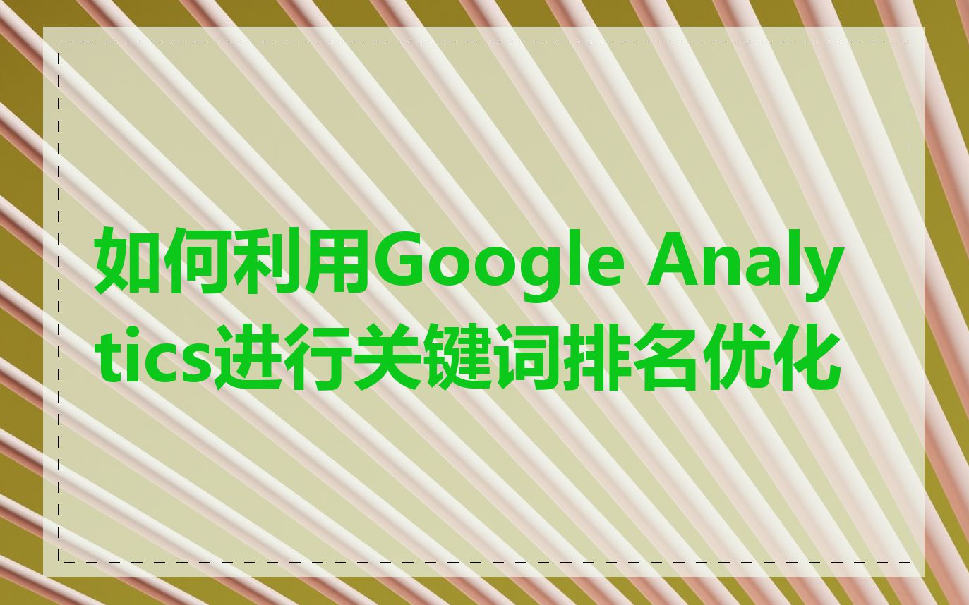 如何利用Google Analytics进行关键词排名优化