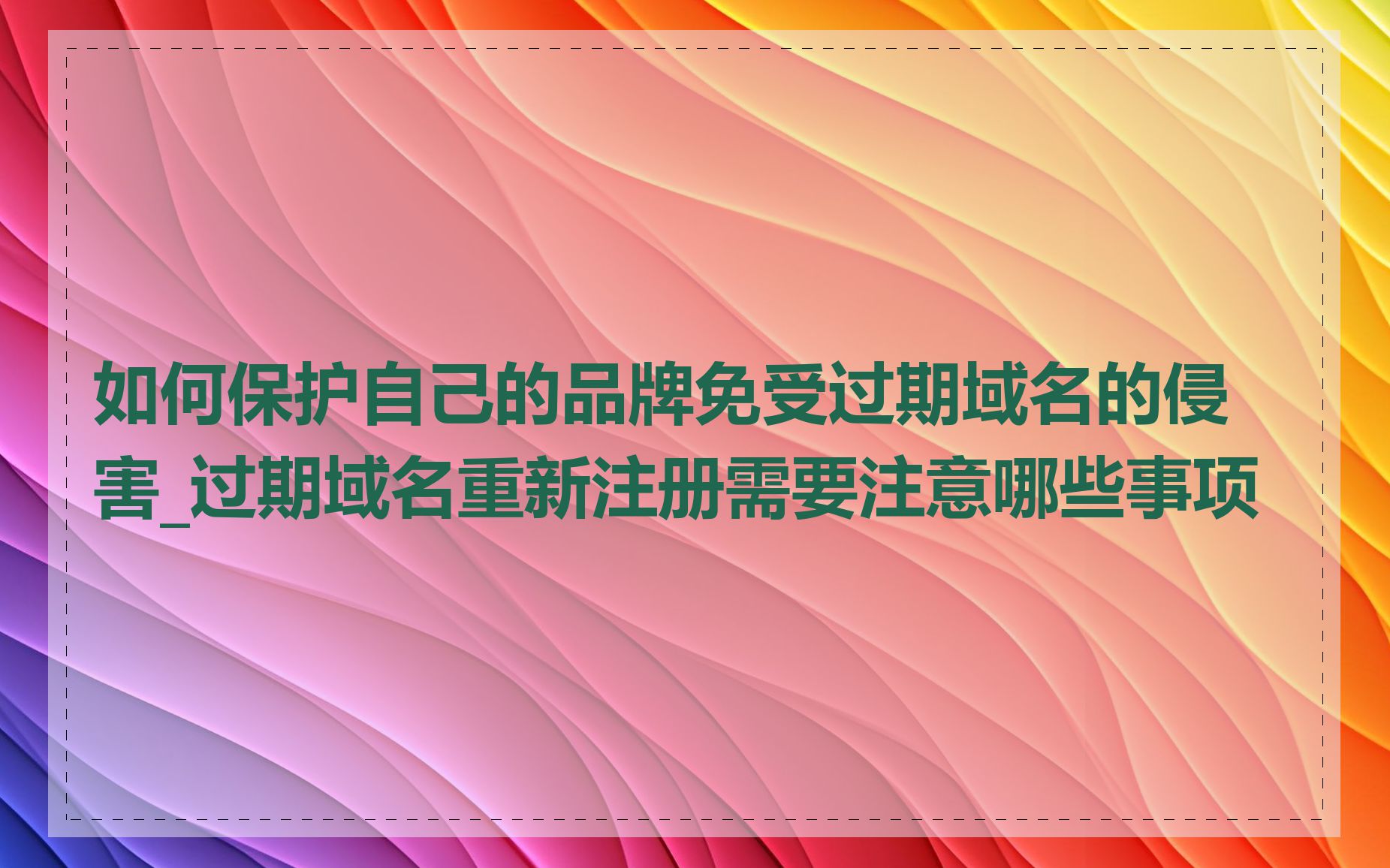 如何保护自己的品牌免受过期域名的侵害_过期域名重新注册需要注意哪些事项