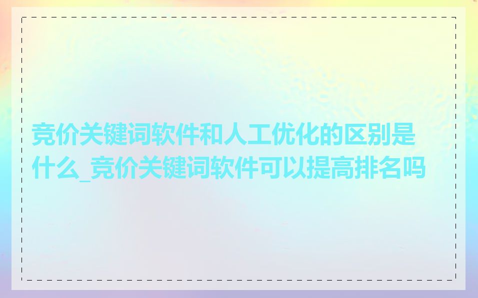 竞价关键词软件和人工优化的区别是什么_竞价关键词软件可以提高排名吗