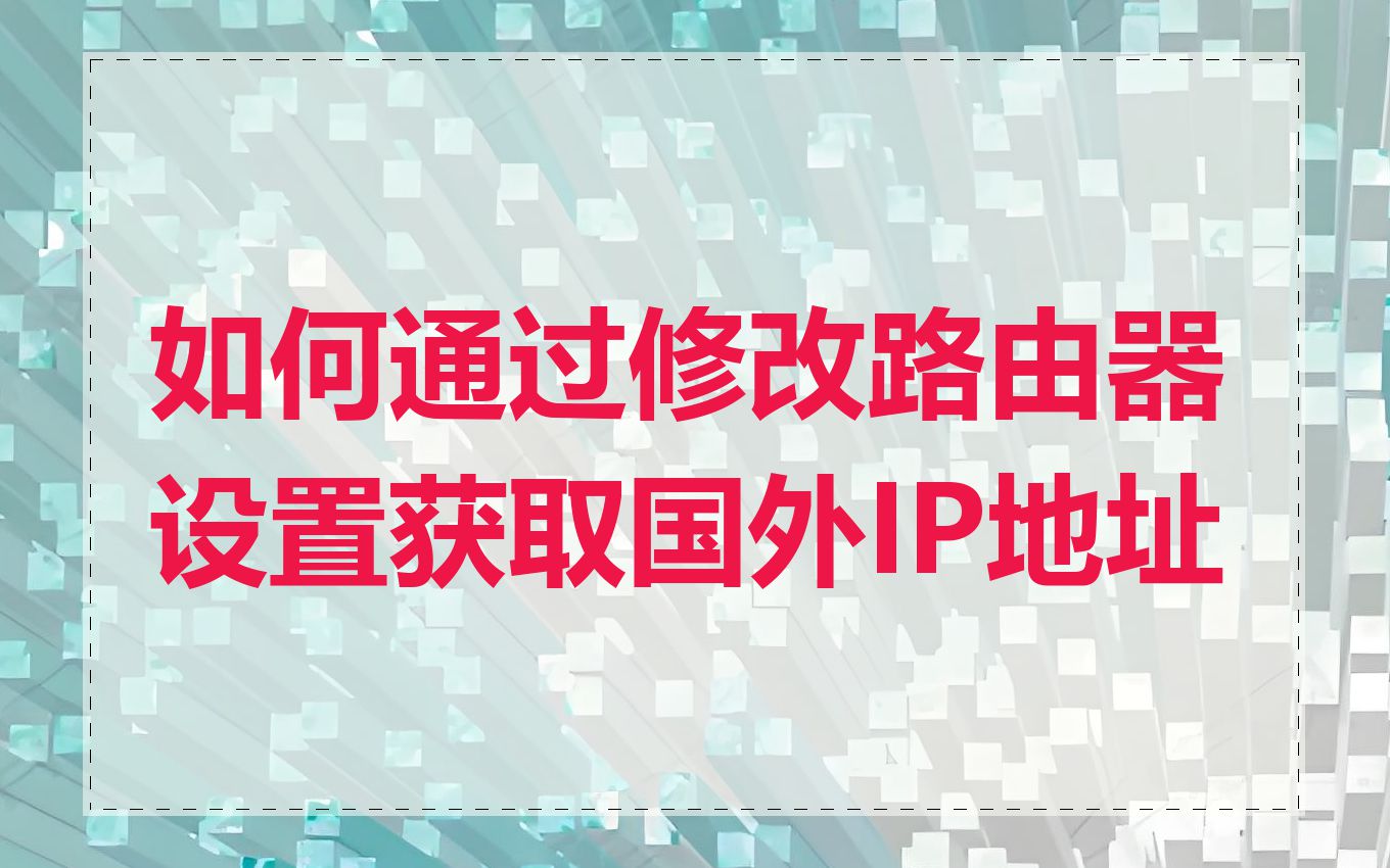 如何通过修改路由器设置获取国外IP地址