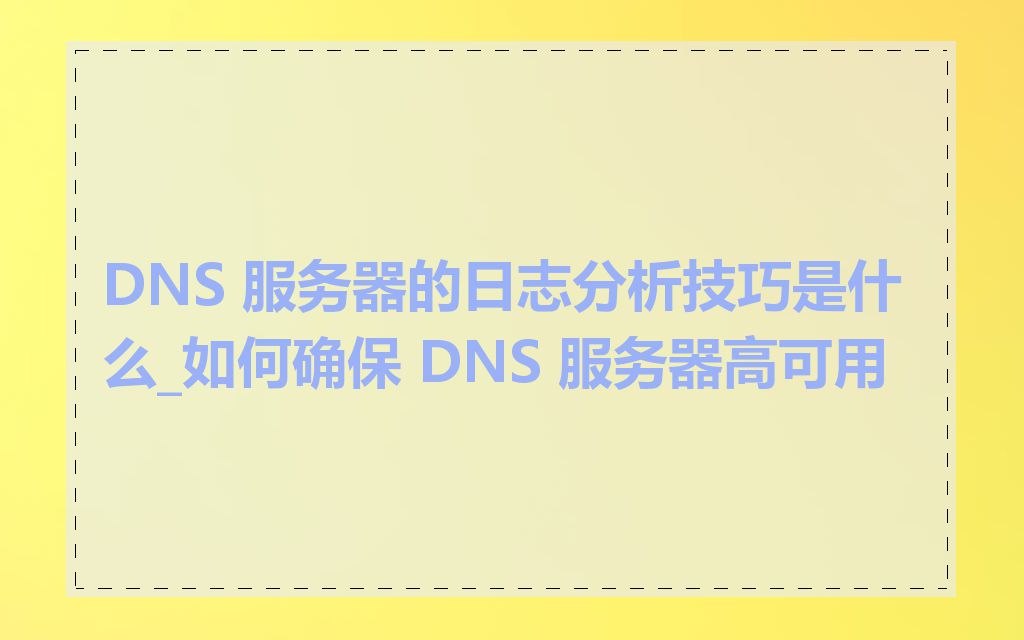 DNS 服务器的日志分析技巧是什么_如何确保 DNS 服务器高可用