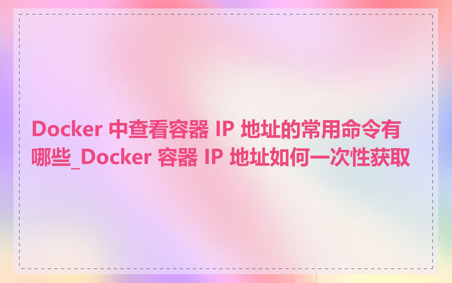 Docker 中查看容器 IP 地址的常用命令有哪些_Docker 容器 IP 地址如何一次性获取