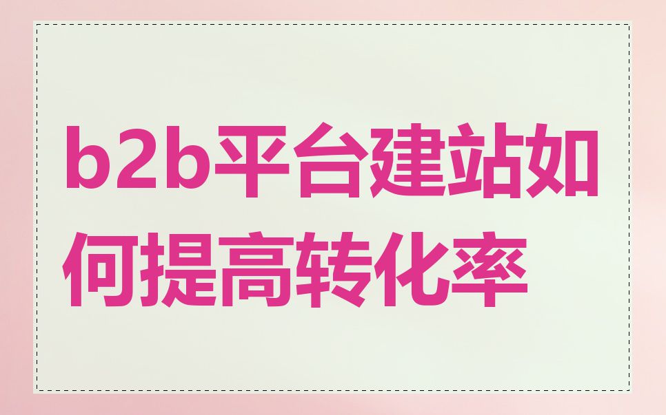 b2b平台建站如何提高转化率