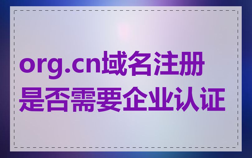 org.cn域名注册是否需要企业认证