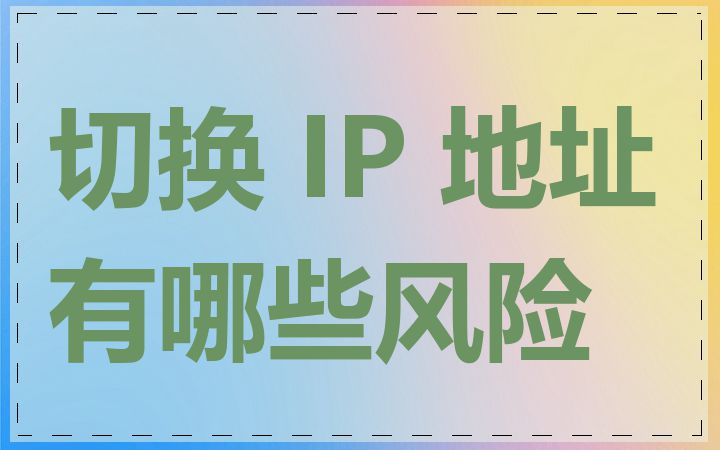 切换 IP 地址有哪些风险