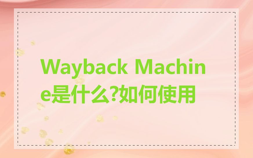 Wayback Machine是什么?如何使用