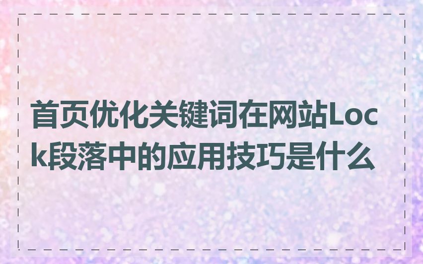 首页优化关键词在网站Lock段落中的应用技巧是什么