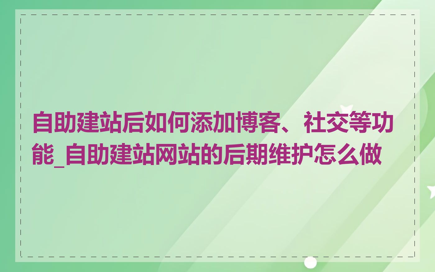 自助建站后如何添加博客、社交等功能_自助建站网站的后期维护怎么做
