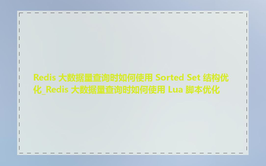 Redis 大数据量查询时如何使用 Sorted Set 结构优化_Redis 大数据量查询时如何使用 Lua 脚本优化