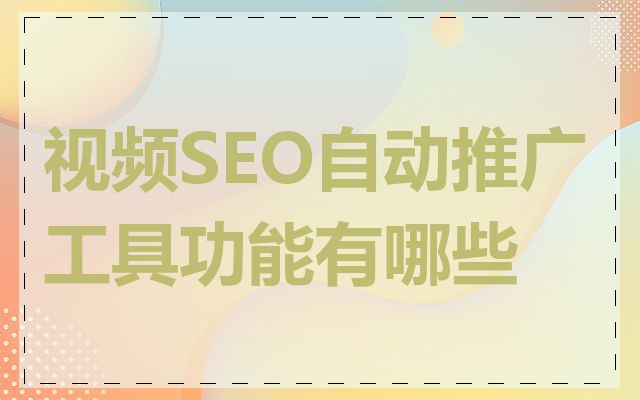视频SEO自动推广工具功能有哪些
