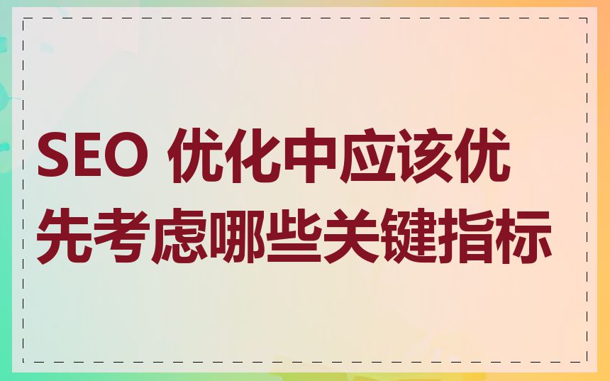 SEO 优化中应该优先考虑哪些关键指标