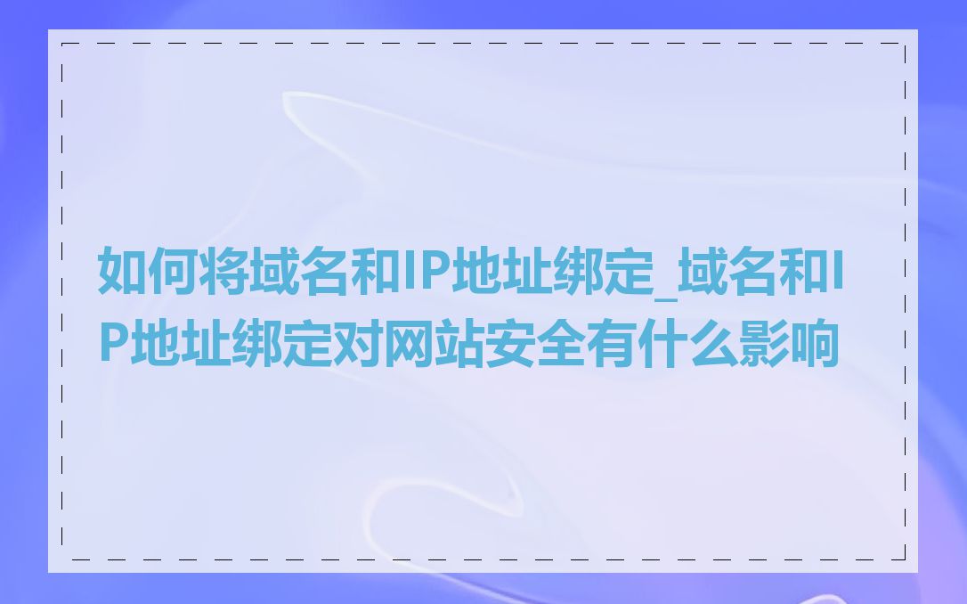 如何将域名和IP地址绑定_域名和IP地址绑定对网站安全有什么影响