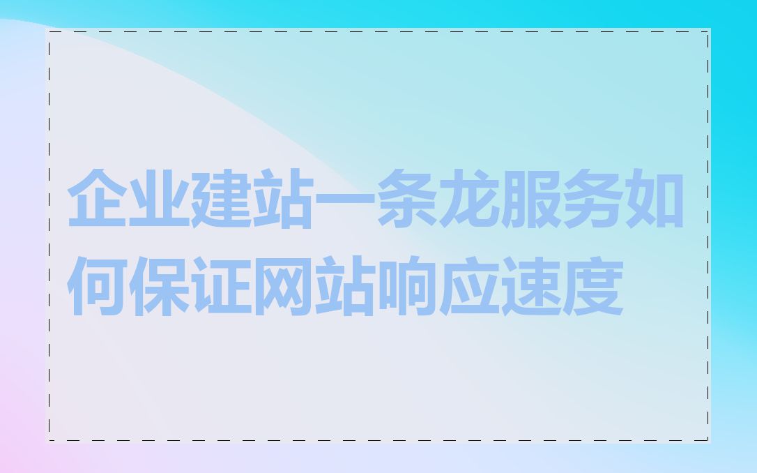 企业建站一条龙服务如何保证网站响应速度