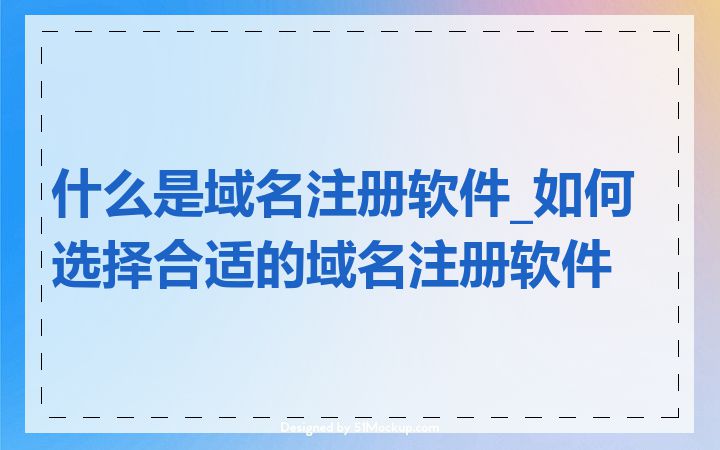 什么是域名注册软件_如何选择合适的域名注册软件