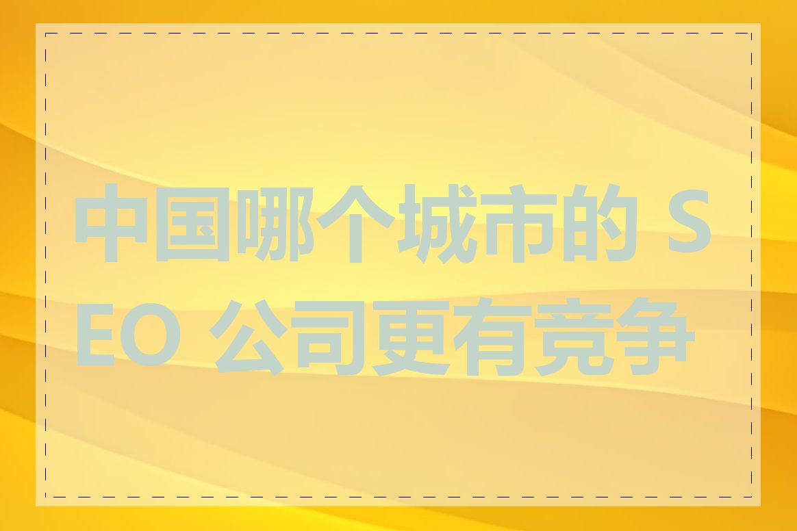 中国哪个城市的 SEO 公司更有竞争力