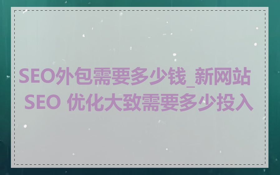 SEO外包需要多少钱_新网站 SEO 优化大致需要多少投入