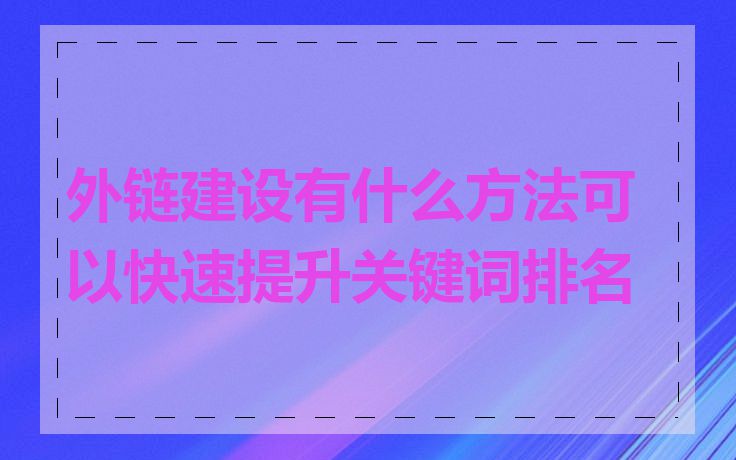 外链建设有什么方法可以快速提升关键词排名