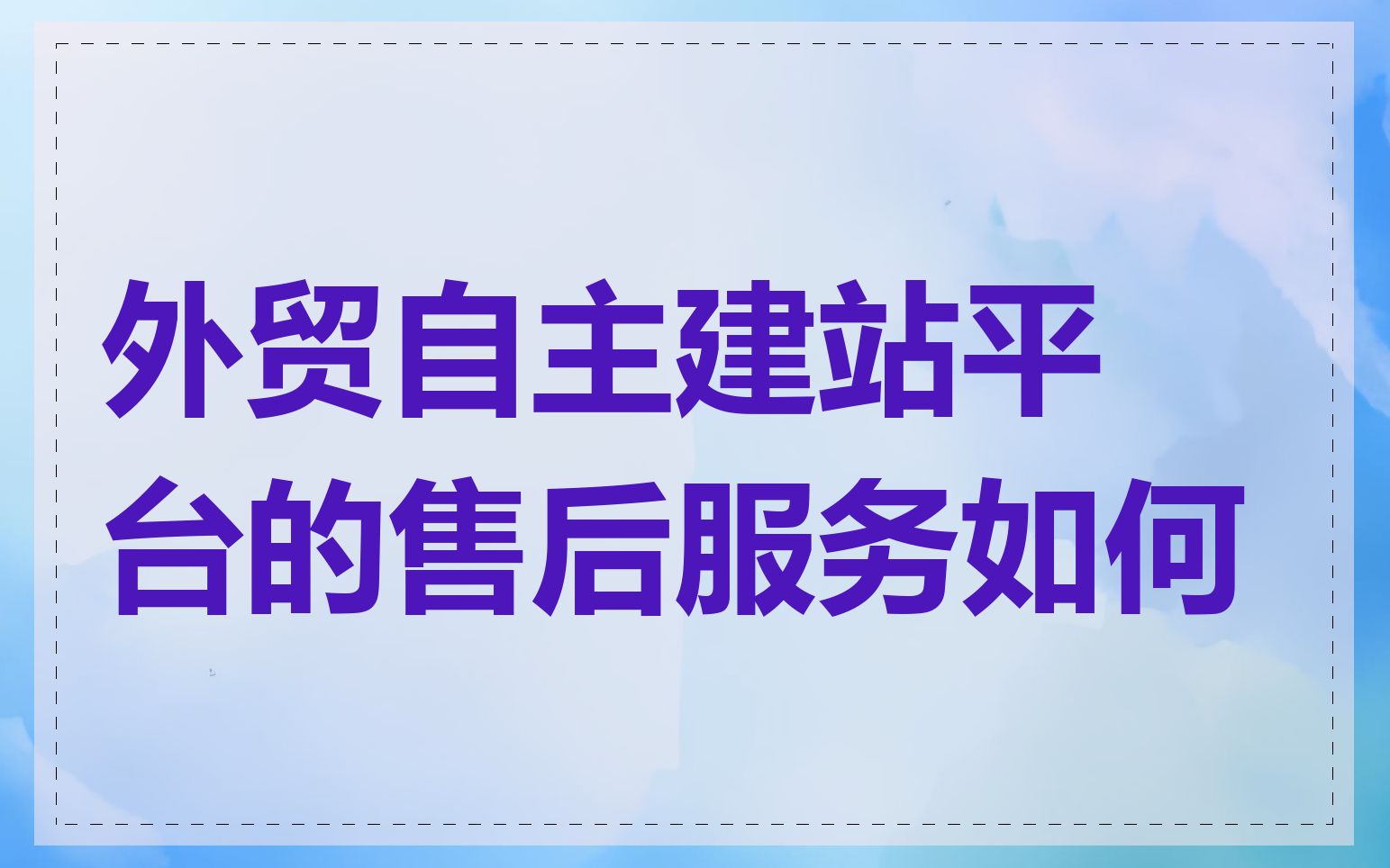 外贸自主建站平台的售后服务如何