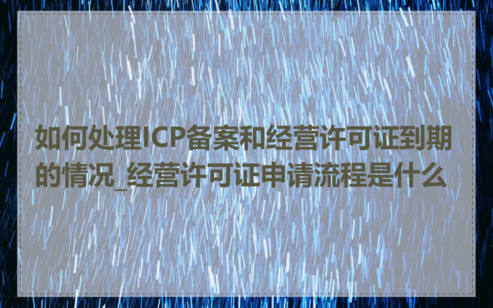 如何处理ICP备案和经营许可证到期的情况_经营许可证申请流程是什么