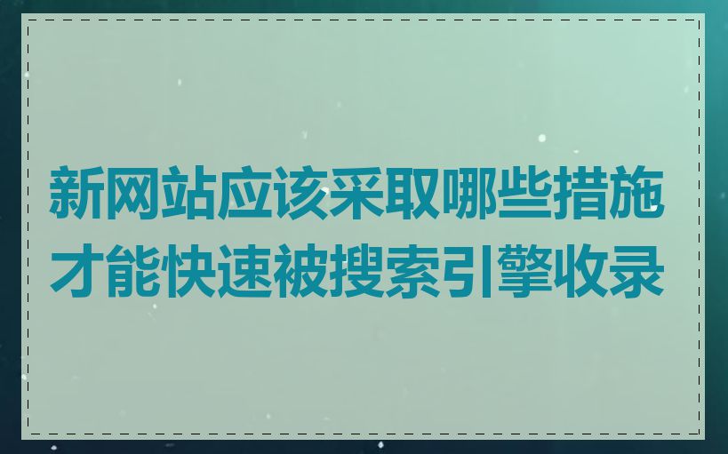 新网站应该采取哪些措施才能快速被搜索引擎收录